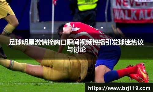 足球明星激情撞胸口瞬间视频热播引发球迷热议与讨论